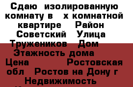 Сдаю  изолированную комнату в 3-х комнатной квартире  › Район ­ Советский › Улица ­ Тружеников › Дом ­ 8 › Этажность дома ­ 5 › Цена ­ 5 000 - Ростовская обл., Ростов-на-Дону г. Недвижимость » Квартиры аренда   . Ростовская обл.,Ростов-на-Дону г.